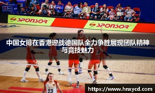 中国女排在香港迎战德国队全力争胜展现团队精神与竞技魅力