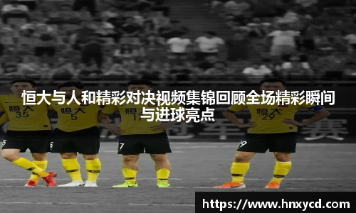 恒大与人和精彩对决视频集锦回顾全场精彩瞬间与进球亮点