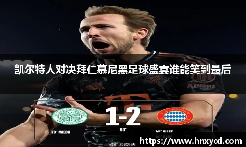 凯尔特人对决拜仁慕尼黑足球盛宴谁能笑到最后