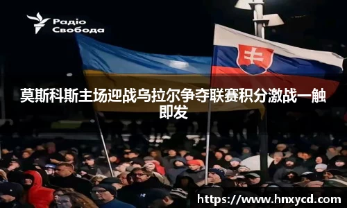 莫斯科斯主场迎战乌拉尔争夺联赛积分激战一触即发